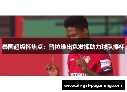 泰国超级杯焦点：普拉维出色发挥助力球队捧杯