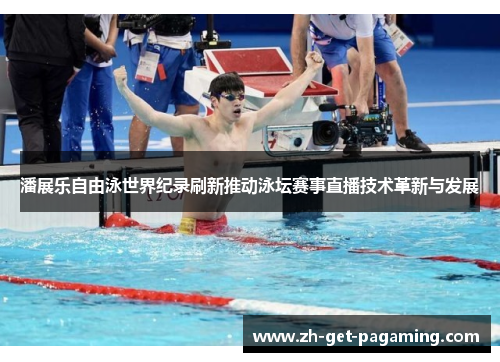 潘展乐自由泳世界纪录刷新推动泳坛赛事直播技术革新与发展