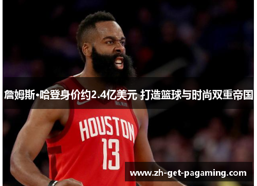 詹姆斯·哈登身价约2.4亿美元 打造篮球与时尚双重帝国