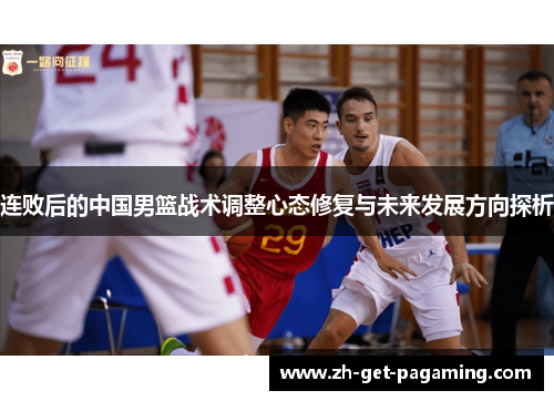 连败后的中国男篮战术调整心态修复与未来发展方向探析