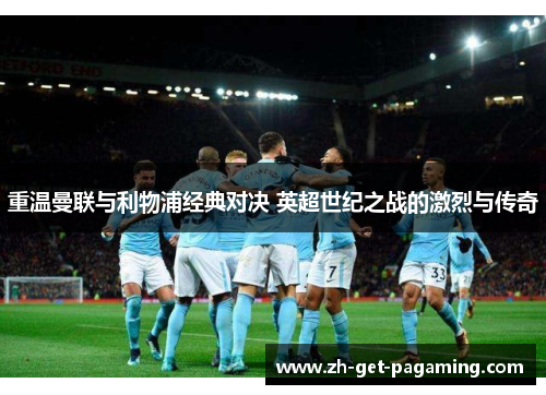 重温曼联与利物浦经典对决 英超世纪之战的激烈与传奇