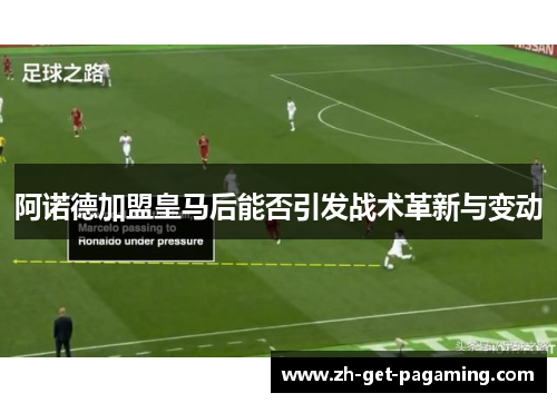 阿诺德加盟皇马后能否引发战术革新与变动