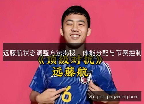 远藤航状态调整方法揭秘，体能分配与节奏控制