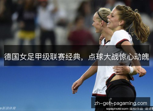 德国女足甲级联赛经典，点球大战惊心动魄